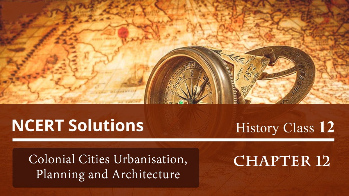 NCERT Solutions for Class 12 History Chapter 12 – Colonial Cities Urbanisation,Planning and Architecture