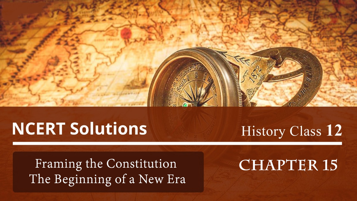 NCERT Solutions for Class 12 History Chapter 15 – Framing the Constitution The Beginning of a New Era