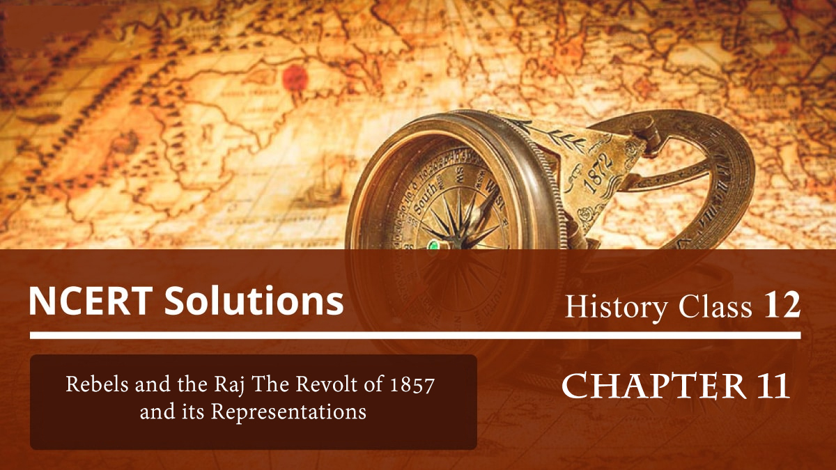 NCERT Solutions for History Class 12 Chapter 11 – Rebels and the Raj The Revolt of 1857 and its Representations